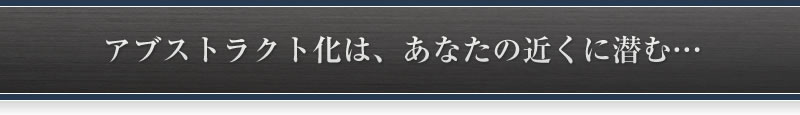 アブストラクト化は、あなたの近くに潜む…