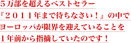 5万部を超えるベストセラー『2011年まで待ちなさい!』の中で<br />ヨーロッパが限界を迎えていることを1年前から指摘していたのです!