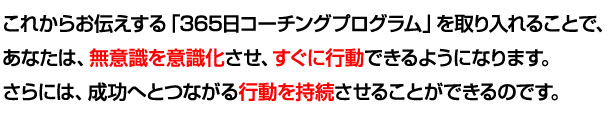  これからお伝えする365日コーチングプログラムを取り入れることで、