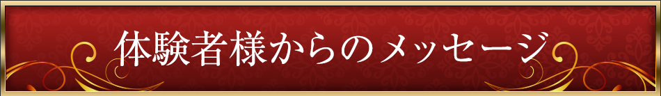 体験者様からのメッセージ
