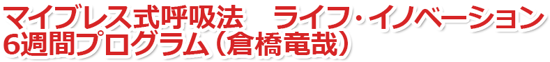 マイブレス式呼吸法　ライフ・イノベーション6週間プログラム（倉橋竜哉）