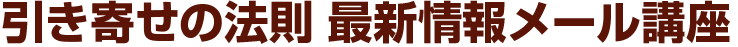 引き寄せの法則 最新情報メール講座 