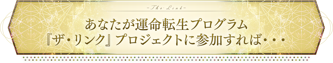 あなたが運命転生プログラム『ザ・リンク』プロジェクトに参加すれば・・・