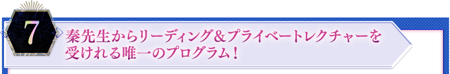 ７．秦先生からリーディング＆プライベートレクチャーを受けれる唯一のプログラム！