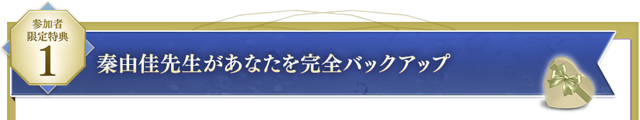 ＜参加者限定特典１ ＞秦先生があなたを完全バックアップ