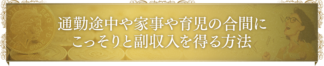 通勤途中や家事や育児の合間にこっそりと副収入を得る方法