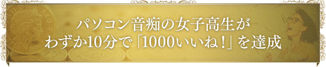 パソコン音痴の女子高生がわずか１０分で「１０００いいね！」を達成