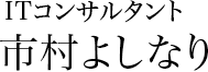 ITコンサルタント 市村よしなり