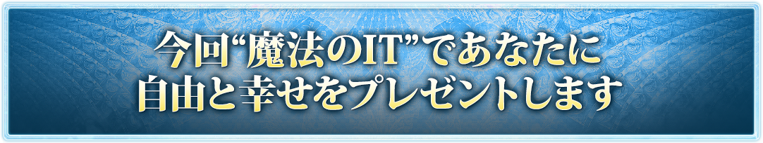 今回“魔法のIT”であなたに自由と幸せをプレゼントします