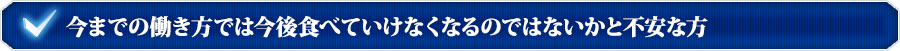 今までの働き方では今後食べていけなくなるのではないかと不安な方