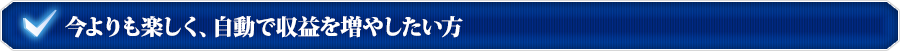 今よりも楽しく、自動で収益を増やしたい方