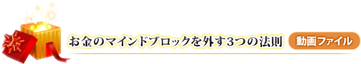 お金のマインドブロックを外す3つの法則(動画ファイル)