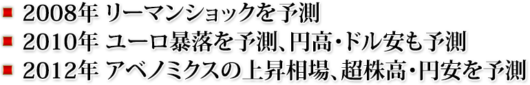 ・2008年　リーマンショックを予測・2010年　ユーロ暴落を予測、円高・ドル安も予測・2012年　アベノミクスの上昇相場、超株高・円安を予測