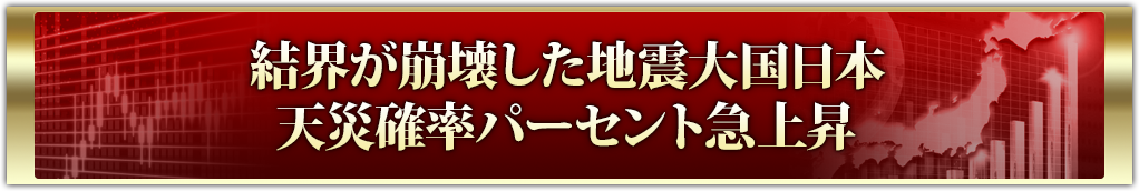 結界が崩壊した地震大国日本天災確率パーセント急上昇