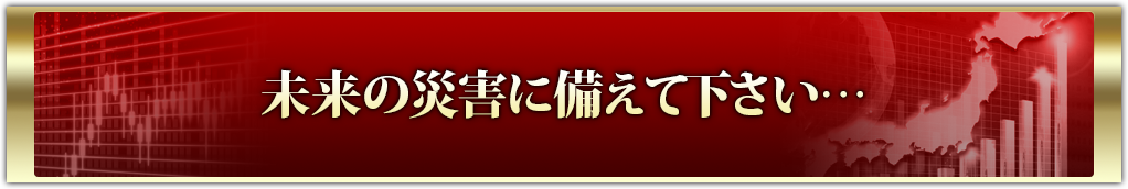 未来の災害に備えて下さい…