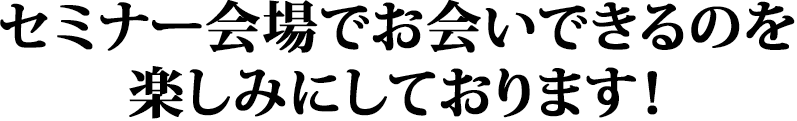 セミナー会場でお会いできるのを楽しみにしております！