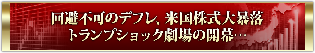 回避不可のデフレ、米国株式大暴落トランプショック劇場の開幕…