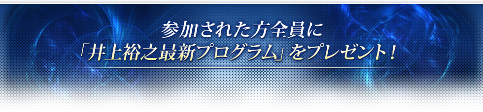 参加された方全員に「井上裕之最新プログラム」をプレゼント！