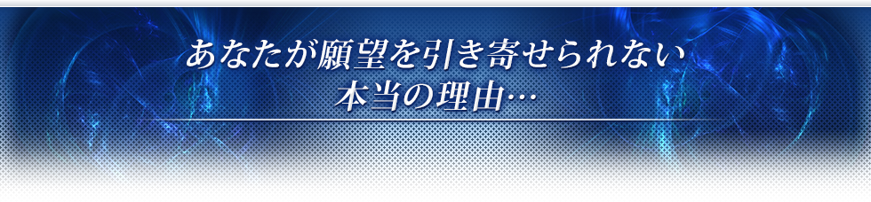 あなたが願望を引き寄せられない本当の理由･･･