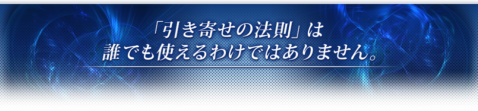 「引き寄せの法則」は誰でも使えるわけではありません。