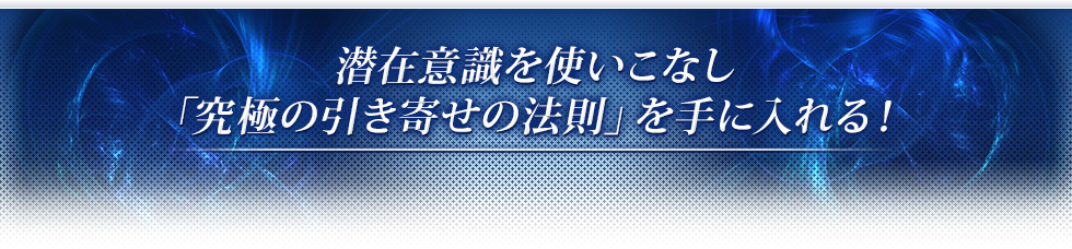 潜在意識を使いこなし「究極の引き寄せの法則」を手に入れる！