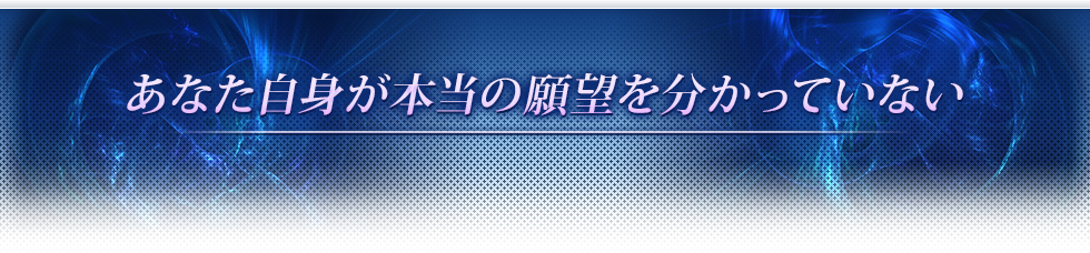 あなた自身が本当の願望を分かっていない