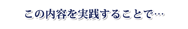 この内容を実践することで・・・