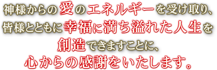 神様からの愛のエネルギーを受け取り、皆様とともに幸福に満ち溢れた人生を創造できますことに心からの感謝をいたします。