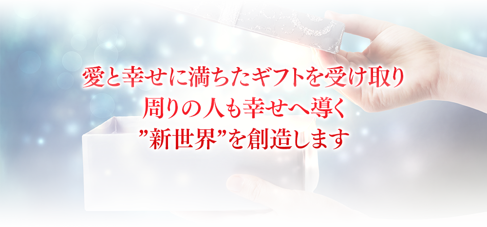 愛と幸せに満ちたギフトを受け取り周りの人も幸せへ導く”新世界”を創造します
