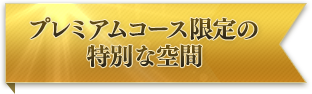 プレミアムコース限定の特別な空間