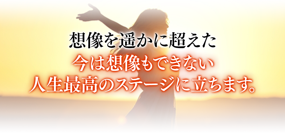 想像を遥かに超えた今は想像もできない人生最高のステージに立ちます。
