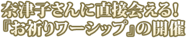 奈津子さんに直接会える！『お祈りワーシップ』の開催