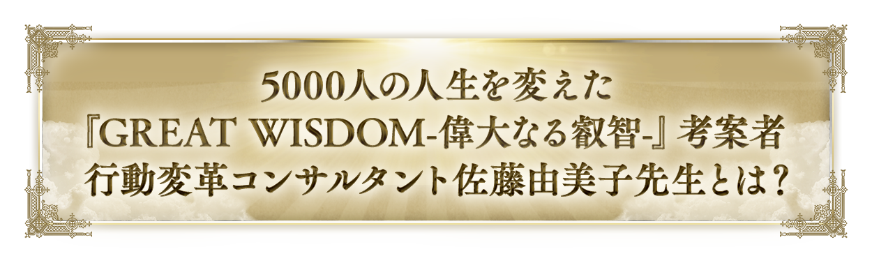 5000人の人生を変えた『GREAT WISDOM-偉大なる叡智-』考案者行動変革コンサルタント佐藤美子先生とは？