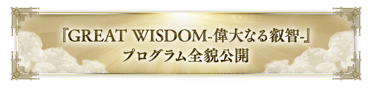 『GREAT WISDOM　－偉大なる叡智―』プログラム全貌