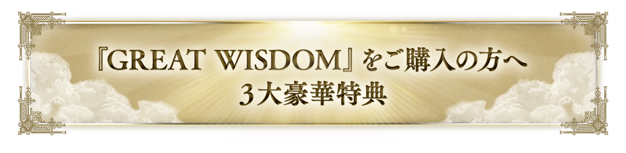 『GREAT WISDOＭ』をご購入の方へ３大豪華特典