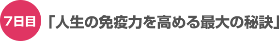 7日目「人生の免疫力を高める最大の秘訣」