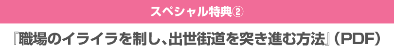 スペシャル特典２『職場のイライラを制し、出世街道を突き進む方法』（PDF）