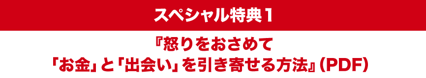 スペシャル特典1『怒りをおさめて「お金」と「出会い」を引き寄せる方法』（PDF）