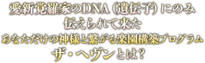 愛新覚羅家のDNA（遺伝子）にのみ伝えられて来た「あなただけの神様と繋がる楽園構築プログラム　ザ・ヘヴン」とは？