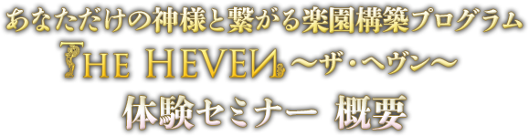 あなただけの神様と繋がる楽園構築プログラム　The HEAVEN ～ザ・ヘヴン～　　体験セミナー　概要