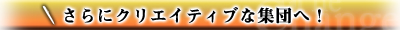 ����ɃN���G�C�e�B�u�ȏW�c�ցI