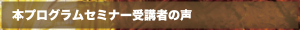 本プログラムセミナー受講者の声