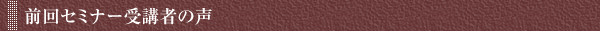 前回セミナー受講者の声