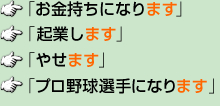 「お金持ちになります」「起業します」「やせます」「プロ野球選手になります」