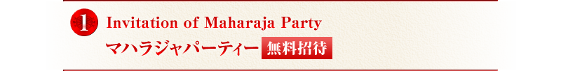 １． Invitation of Maharaja Party マハラジャパーティー無料招待