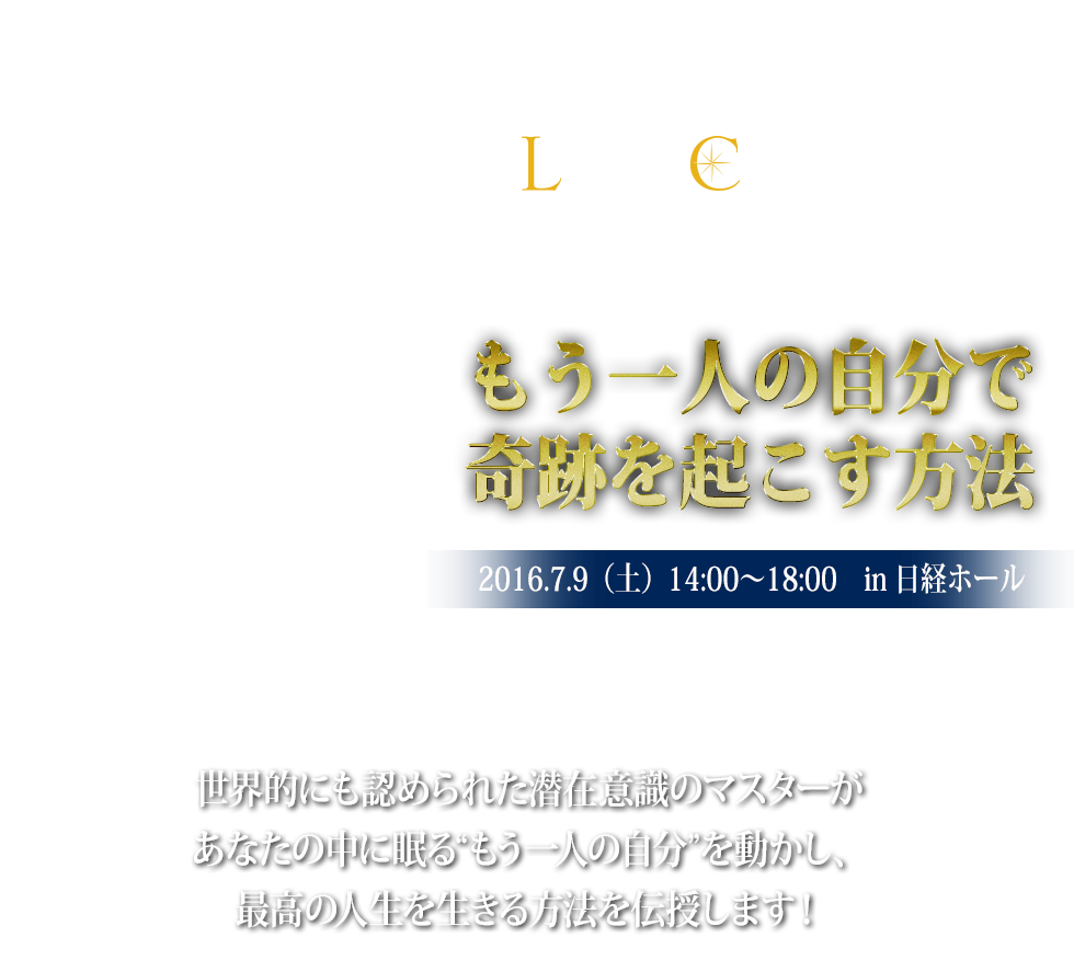 LIFE COMPASS　live seminar 2016 今日からあなたも「潜在意識」を使いこなす人になる！『もう一人の自分で奇跡を起こす方法』2016.7.9（土） 14:00～17:00 in 日経ホール 井上裕之