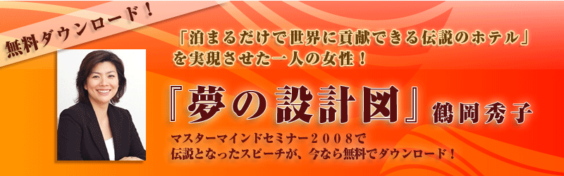 『夢の設計図』鶴岡秀子 マスターマインドセミナー2008で伝説となったスピーチが、今なら無料でダウンロード!