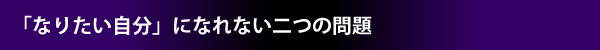 「なりたい自分」になれない二つの問題