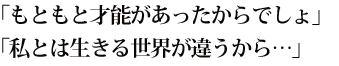 「もともと才能があったからでしょ」「私とは生きる世界が違うから…」