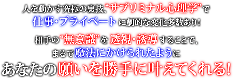 相手の“無意識”を透視・誘導することで、まるで魔法にかけらたようにあなたの願いを勝手に叶えてくれる！